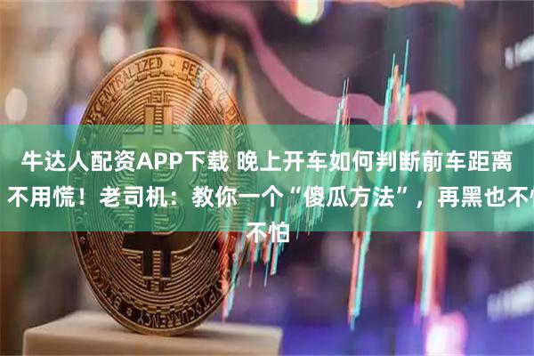 牛达人配资APP下载 晚上开车如何判断前车距离？不用慌！老司机：教你一个“傻瓜方法”，再黑也不怕