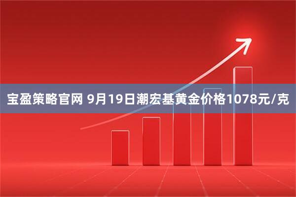 宝盈策略官网 9月19日潮宏基黄金价格1078元/克