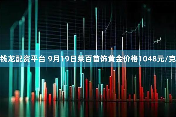 钱龙配资平台 9月19日菜百首饰黄金价格1048元/克