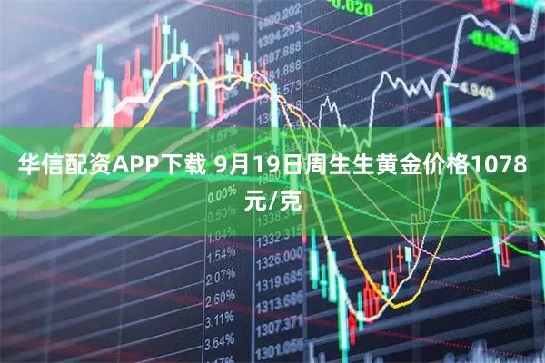 华信配资APP下载 9月19日周生生黄金价格1078元/克