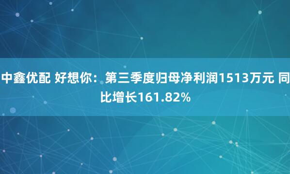 中鑫优配 好想你：第三季度归母净利润1513万元 同比增长161.82%