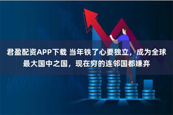 君盈配资APP下载 当年铁了心要独立，成为全球最大国中之国，现在穷的连邻国都嫌弃