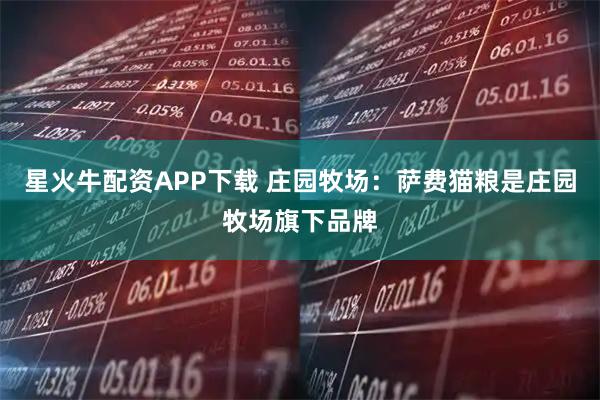 星火牛配资APP下载 庄园牧场：萨费猫粮是庄园牧场旗下品牌