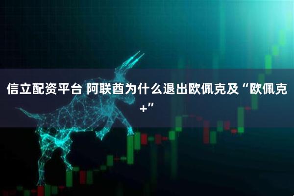 信立配资平台 阿联酋为什么退出欧佩克及“欧佩克+”