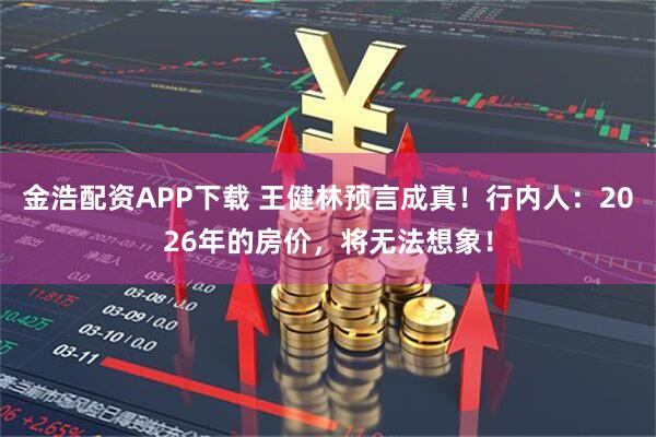 金浩配资APP下载 王健林预言成真！行内人：2026年的房价，将无法想象！